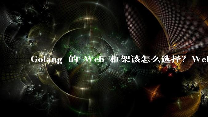 Golang 的 Web 框架该怎么选择？Web 开发又该怎样学？